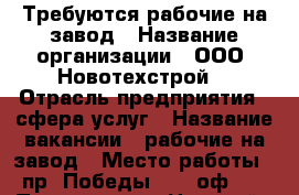 Требуются рабочие на завод › Название организации ­ ООО “Новотехстрой“ › Отрасль предприятия ­ сфера услуг › Название вакансии ­ рабочие на завод › Место работы ­ пр. Победы 29/1 оф418 › Подчинение ­ Николай › Минимальный оклад ­ 15 000 › Возраст от ­ 18 › Возраст до ­ 45 - Липецкая обл., Липецк г. Работа » Вакансии   . Липецкая обл.,Липецк г.